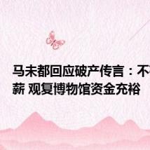 马未都回应破产传言：不存在欠薪 观复博物馆资金充裕