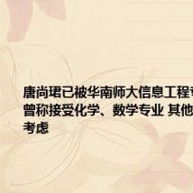 唐尚珺已被华南师大信息工程专业录取 曾称接受化学、数学专业 其他专业会再考虑