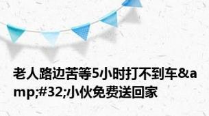 老人路边苦等5小时打不到车&#32;小伙免费送回家