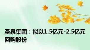 圣泉集团：拟以1.5亿元-2.5亿元回购股份