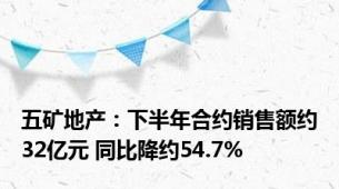 五矿地产：下半年合约销售额约32亿元 同比降约54.7%