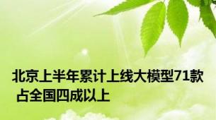 北京上半年累计上线大模型71款 占全国四成以上