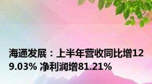 海通发展：上半年营收同比增129.03% 净利润增81.21%