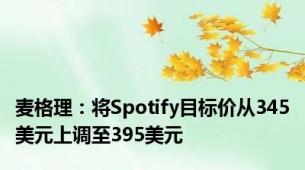 麦格理：将Spotify目标价从345美元上调至395美元