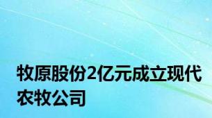 牧原股份2亿元成立现代农牧公司