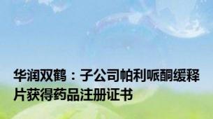 华润双鹤：子公司帕利哌酮缓释片获得药品注册证书