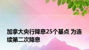 加拿大央行降息25个基点 为连续第二次降息