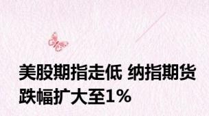 美股期指走低 纳指期货跌幅扩大至1%