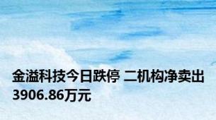 金溢科技今日跌停 二机构净卖出3906.86万元