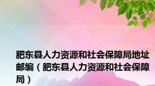 肥东县人力资源和社会保障局地址邮编（肥东县人力资源和社会保障局）