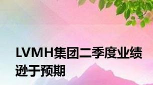 LVMH集团二季度业绩逊于预期