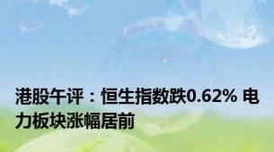 港股午评：恒生指数跌0.62% 电力板块涨幅居前