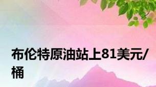 布伦特原油站上81美元/桶