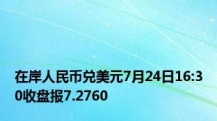 在岸人民币兑美元7月24日16:30收盘报7.2760