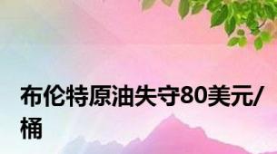 布伦特原油失守80美元/桶