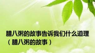 腊八粥的故事告诉我们什么道理（腊八粥的故事）