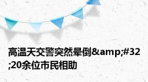 高温天交警突然晕倒&#32;20余位市民相助