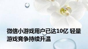 微信小游戏用户已达10亿 轻量游戏竞争持续升温