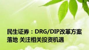 民生证券：DRG/DIP改革方案落地 关注相关投资机遇