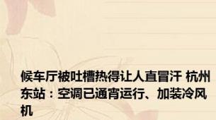 候车厅被吐槽热得让人直冒汗 杭州东站：空调已通宵运行、加装冷风机