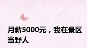 月薪5000元，我在景区当野人