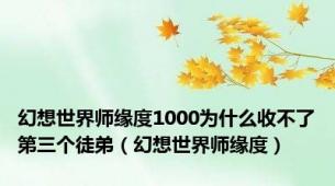 幻想世界师缘度1000为什么收不了第三个徒弟（幻想世界师缘度）