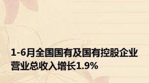 1-6月全国国有及国有控股企业营业总收入增长1.9%