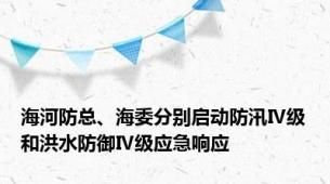 海河防总、海委分别启动防汛Ⅳ级和洪水防御Ⅳ级应急响应