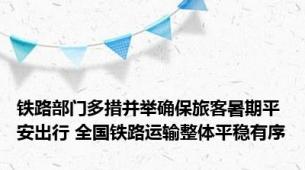 铁路部门多措并举确保旅客暑期平安出行 全国铁路运输整体平稳有序