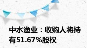 中水渔业：收购人将持有51.67%股权