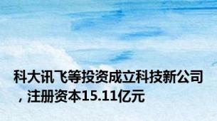 科大讯飞等投资成立科技新公司，注册资本15.11亿元