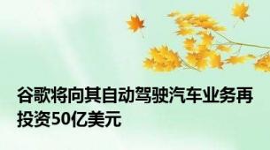 谷歌将向其自动驾驶汽车业务再投资50亿美元