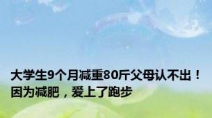 大学生9个月减重80斤父母认不出！因为减肥，爱上了跑步