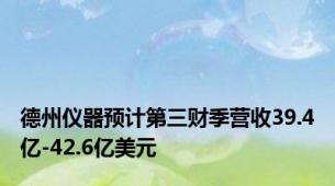 德州仪器预计第三财季营收39.4亿-42.6亿美元