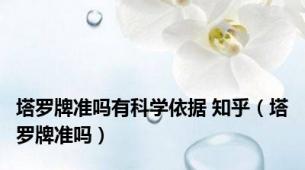 塔罗牌准吗有科学依据 知乎（塔罗牌准吗）