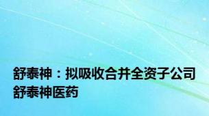 舒泰神：拟吸收合并全资子公司舒泰神医药