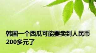 韩国一个西瓜可能要卖到人民币200多元了