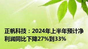 正帆科技：2024年上半年预计净利润同比下降27%到33%