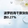 波罗的海干散货指数下跌0.27%