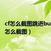 cf怎么截图跳进bug（cf怎么截图）