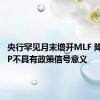 央行罕见月末增开MLF 降息20BP不具有政策信号意义