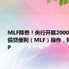 MLF降息！央行开展2000亿元中期借贷便利（MLF）操作，降息20BP