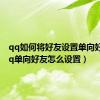 qq如何将好友设置单向好友（qq单向好友怎么设置）