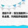 港股午评：恒生指数跌1.42% 有色金属、科网股跌幅居前