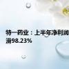 特一药业：上半年净利润同比下滑98.23%