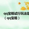 qq宝箱试行玩法是什么（qq宝箱）