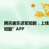 腾讯音乐进军短剧，上线“全民短剧”APP