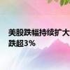 美股跌幅持续扩大 纳指跌超3%