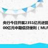 央行今日开展2351亿元逆回购、2000亿元中期借贷便利（MLF）操作