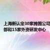 上海新认定30家跨国公司地区总部和15家外资研发中心